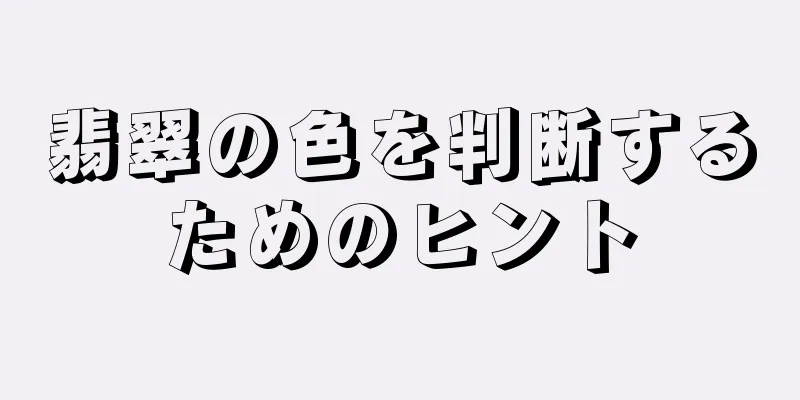 翡翠の色を判断するためのヒント