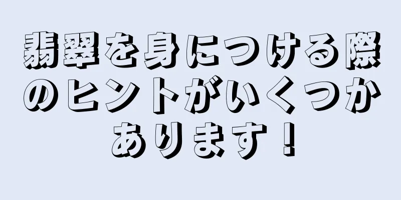 翡翠を身につける際のヒントがいくつかあります！