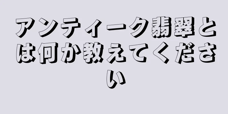 アンティーク翡翠とは何か教えてください