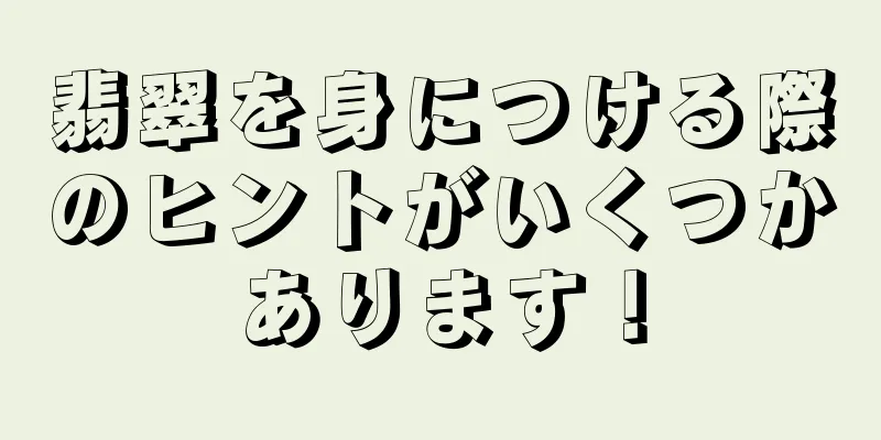 翡翠を身につける際のヒントがいくつかあります！