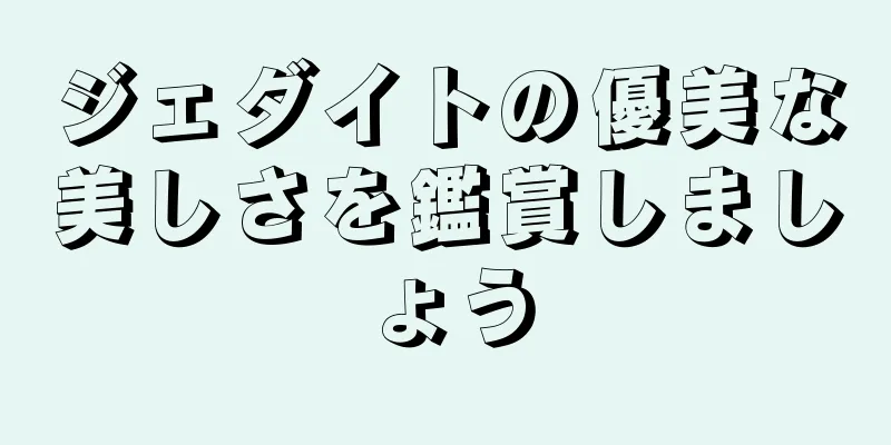 ジェダイトの優美な美しさを鑑賞しましょう