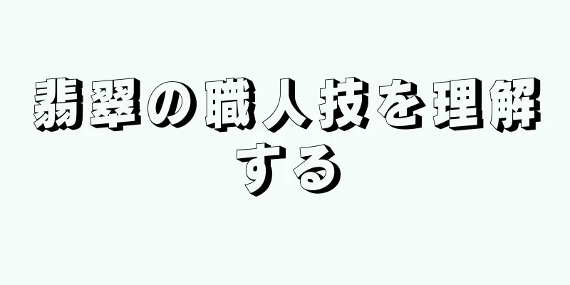 翡翠の職人技を理解する