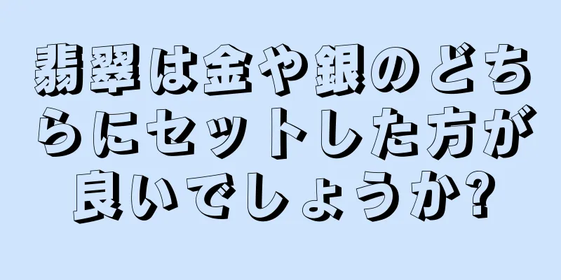 翡翠は金や銀のどちらにセットした方が良いでしょうか?