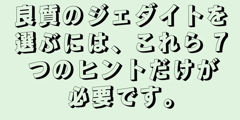 良質のジェダイトを選ぶには、これら 7 つのヒントだけが必要です。