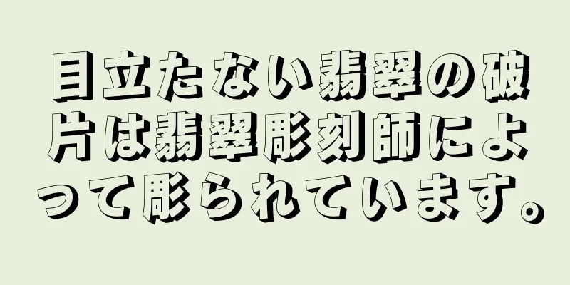 目立たない翡翠の破片は翡翠彫刻師によって彫られています。