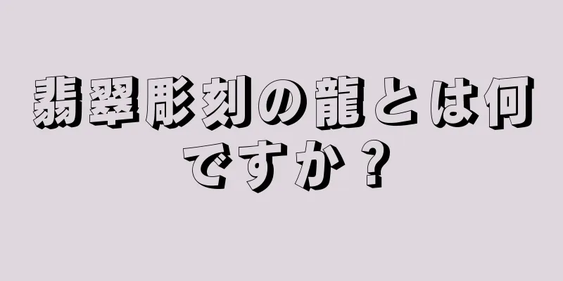 翡翠彫刻の龍とは何ですか？
