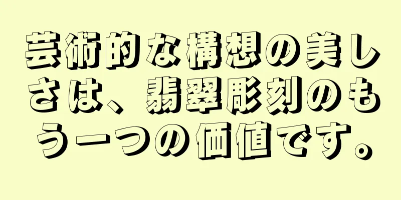 芸術的な構想の美しさは、翡翠彫刻のもう一つの価値です。