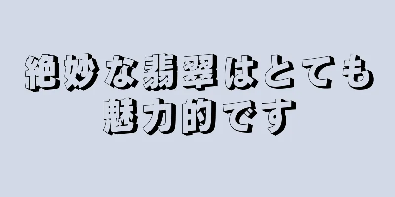 絶妙な翡翠はとても魅力的です