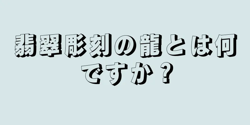 翡翠彫刻の龍とは何ですか？