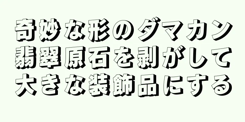 奇妙な形のダマカン翡翠原石を剥がして大きな装飾品にする