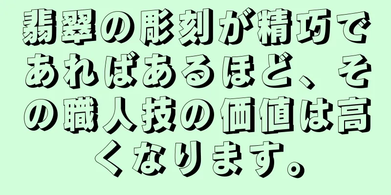 翡翠の彫刻が精巧であればあるほど、その職人技の価値は高くなります。