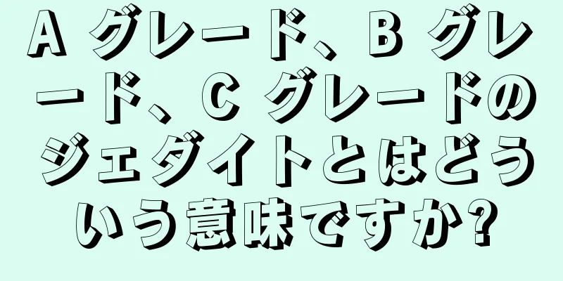 A グレード、B グレード、C グレードのジェダイトとはどういう意味ですか?