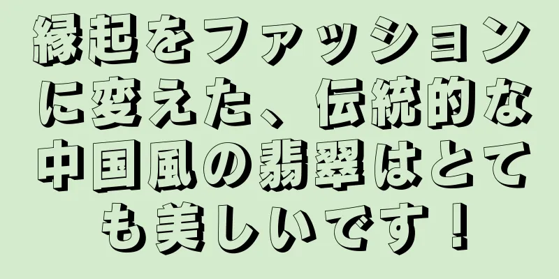 縁起をファッションに変えた、伝統的な中国風の翡翠はとても美しいです！