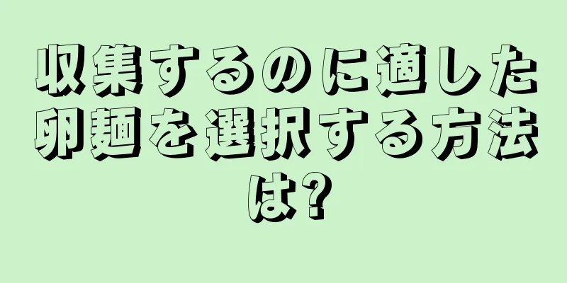 収集するのに適した卵麺を選択する方法は?