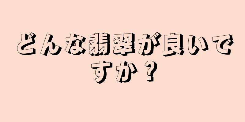 どんな翡翠が良いですか？