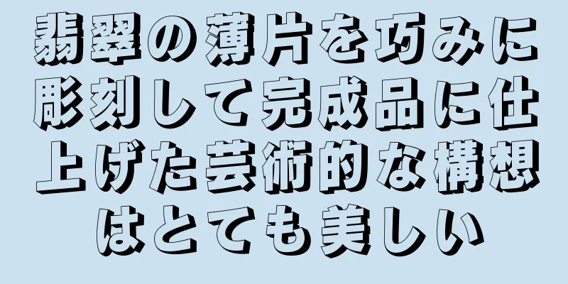 翡翠の薄片を巧みに彫刻して完成品に仕上げた芸術的な構想はとても美しい