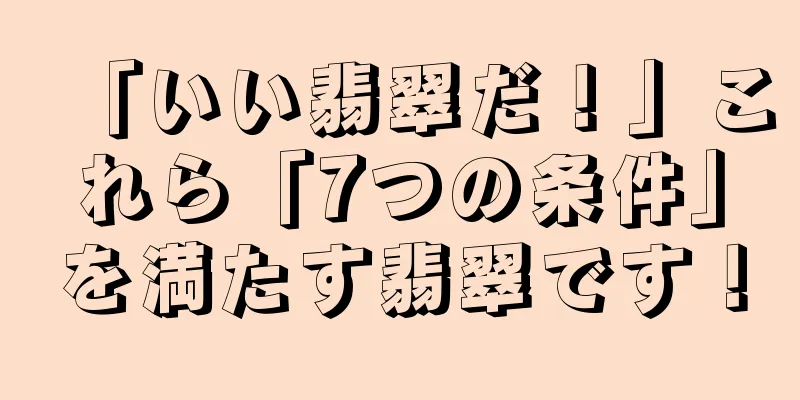「いい翡翠だ！」これら「7つの条件」を満たす翡翠です！