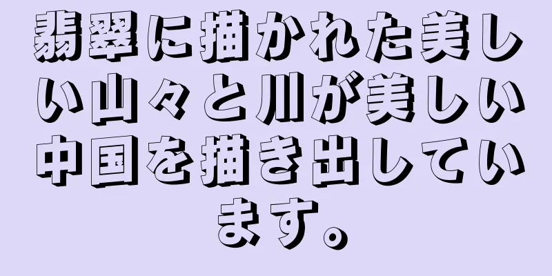 翡翠に描かれた美しい山々と川が美しい中国を描き出しています。