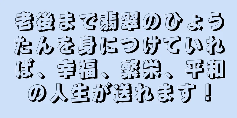 老後まで翡翠のひょうたんを身につけていれば、幸福、繁栄、平和の人生が送れます！