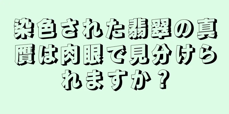 染色された翡翠の真贋は肉眼で見分けられますか？