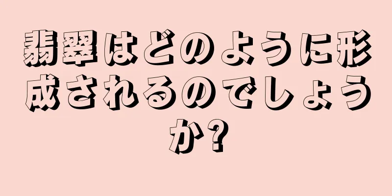 翡翠はどのように形成されるのでしょうか?