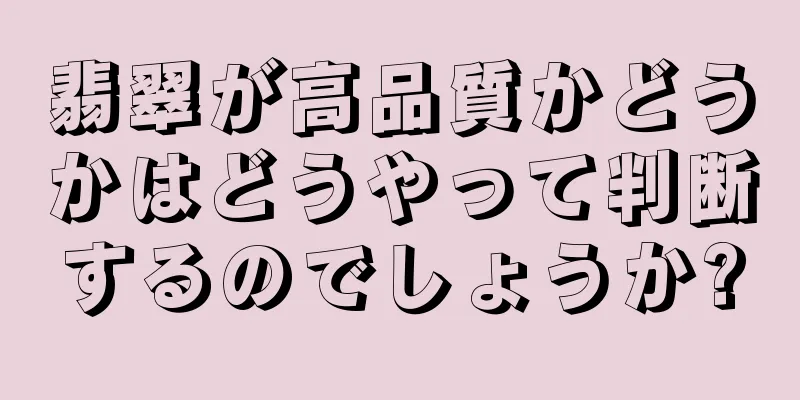 翡翠が高品質かどうかはどうやって判断するのでしょうか?
