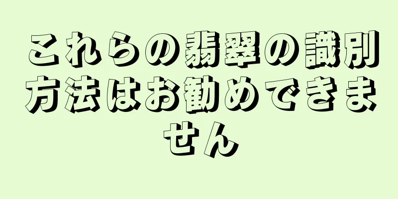 これらの翡翠の識別方法はお勧めできません