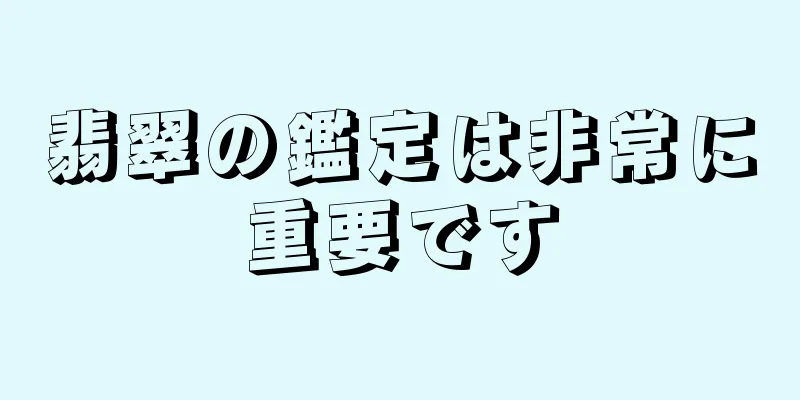 翡翠の鑑定は非常に重要です