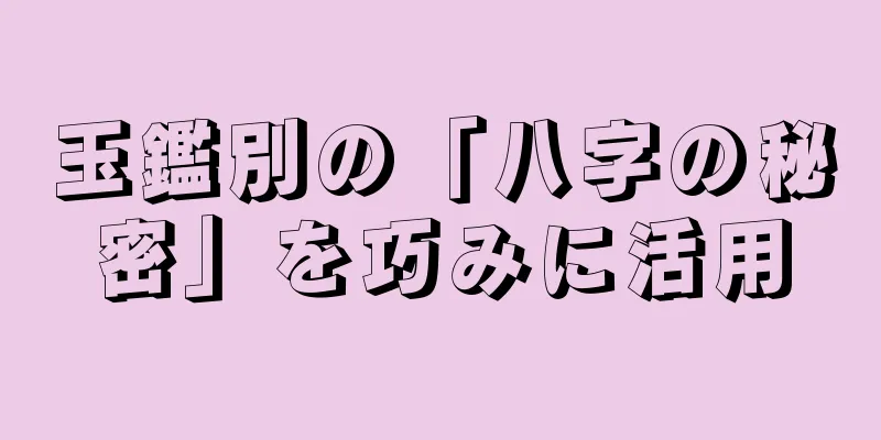 玉鑑別の「八字の秘密」を巧みに活用