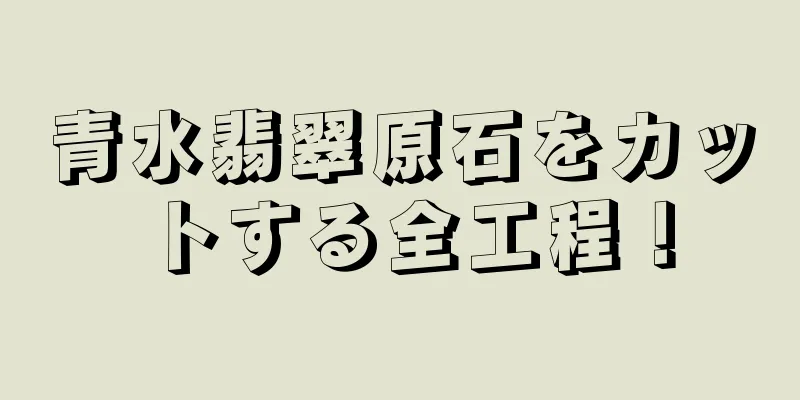 青水翡翠原石をカットする全工程！