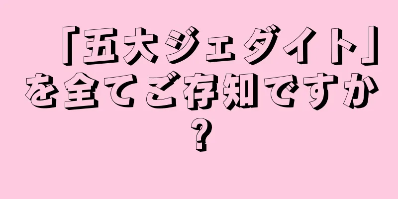 「五大ジェダイト」を全てご存知ですか?