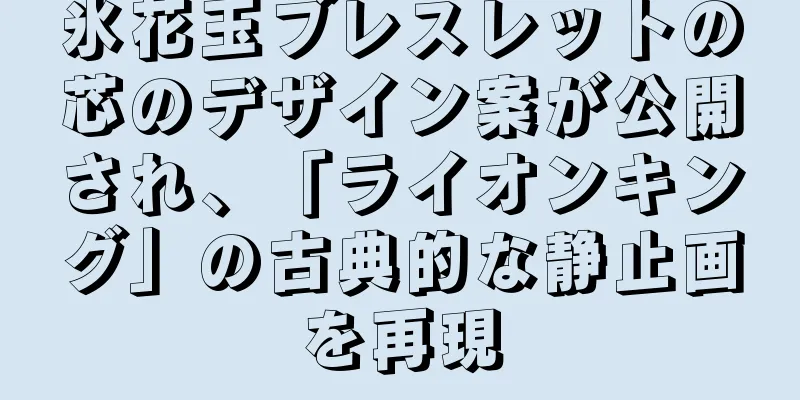 氷花玉ブレスレットの芯のデザイン案が公開され、「ライオンキング」の古典的な静止画を再現