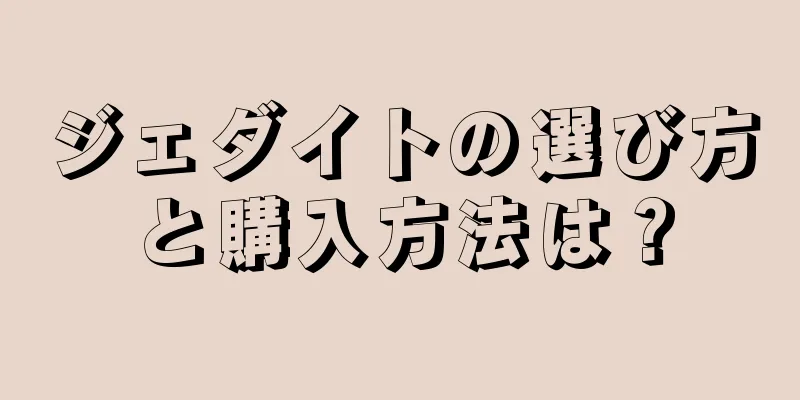 ジェダイトの選び方と購入方法は？
