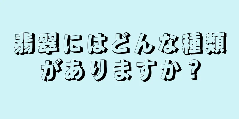 翡翠にはどんな種類がありますか？