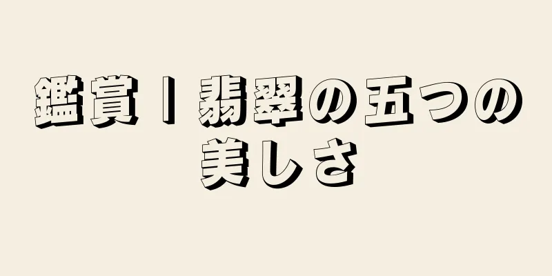 鑑賞 | 翡翠の五つの美しさ