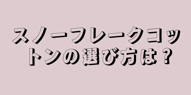 スノーフレークコットンの選び方は？