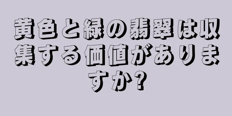 黄色と緑の翡翠は収集する価値がありますか?