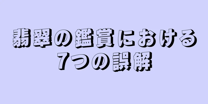翡翠の鑑賞における7つの誤解