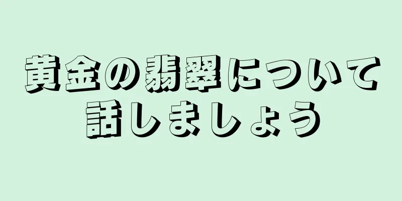 黄金の翡翠について話しましょう
