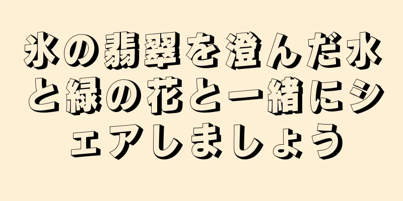 氷の翡翠を澄んだ水と緑の花と一緒にシェアしましょう