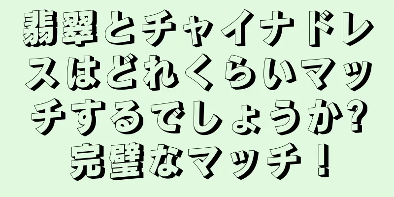 翡翠とチャイナドレスはどれくらいマッチするでしょうか?完璧なマッチ！