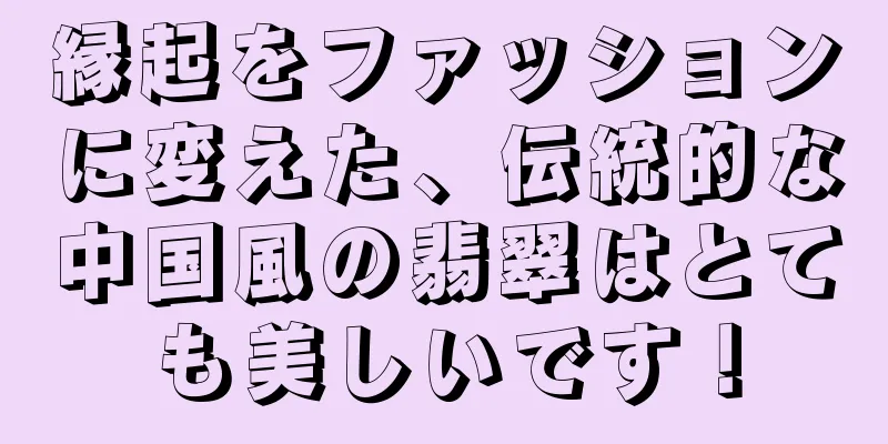 縁起をファッションに変えた、伝統的な中国風の翡翠はとても美しいです！