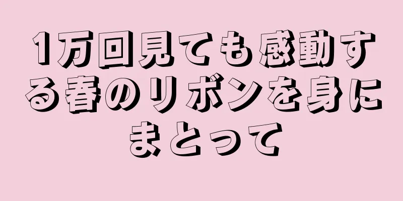 1万回見ても感動する春のリボンを身にまとって