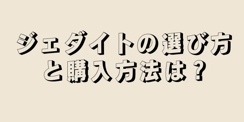 ジェダイトの選び方と購入方法は？