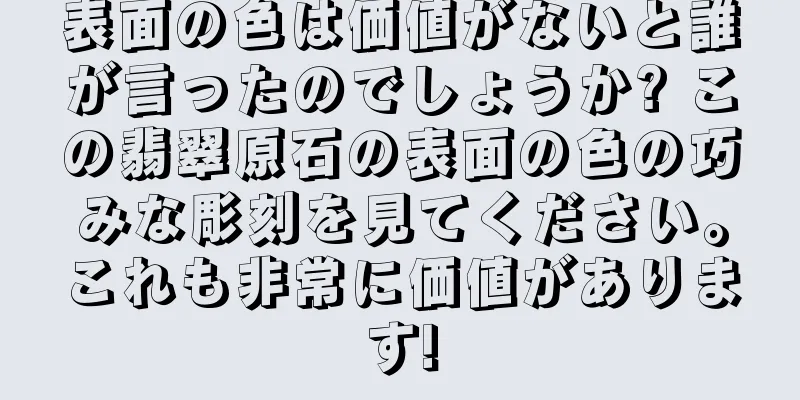 表面の色は価値がないと誰が言ったのでしょうか? この翡翠原石の表面の色の巧みな彫刻を見てください。これも非常に価値があります!