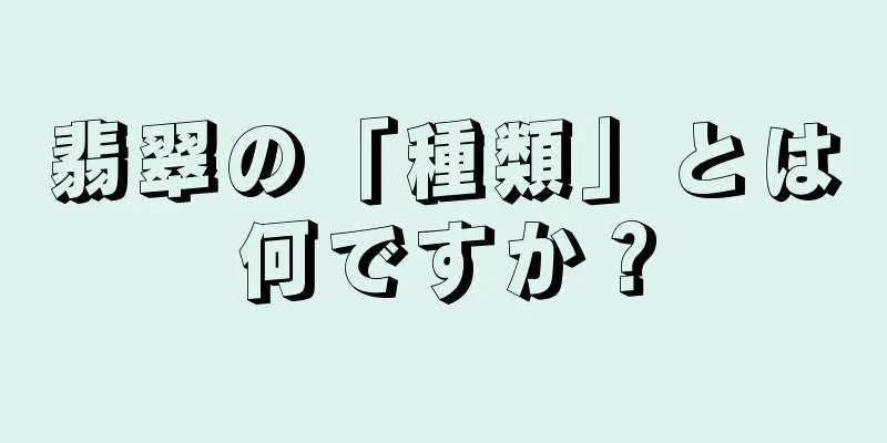 翡翠の「種類」とは何ですか？