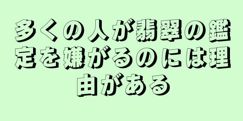 多くの人が翡翠の鑑定を嫌がるのには理由がある