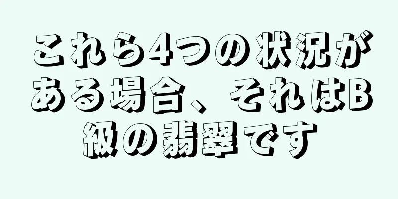 これら4つの状況がある場合、それはB級の翡翠です