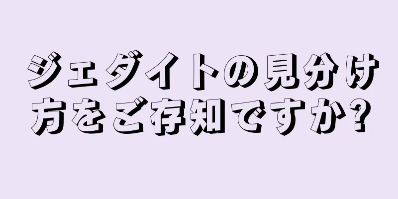 ジェダイトの見分け方をご存知ですか?