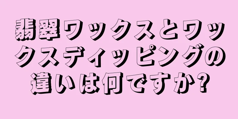 翡翠ワックスとワックスディッピングの違いは何ですか?